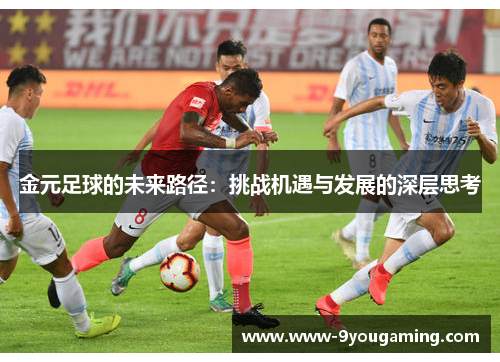 金元足球的未来路径：挑战机遇与发展的深层思考