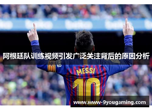 阿根廷队训练视频引发广泛关注背后的原因分析