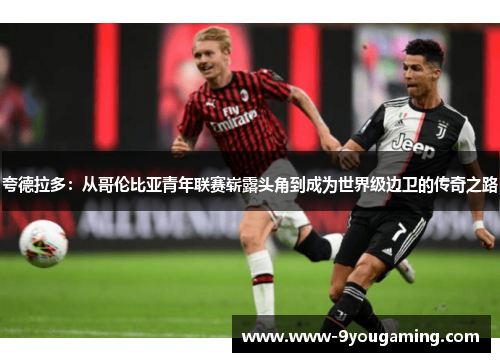 夸德拉多：从哥伦比亚青年联赛崭露头角到成为世界级边卫的传奇之路