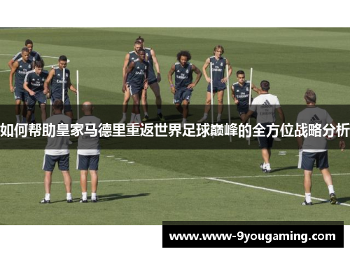 如何帮助皇家马德里重返世界足球巅峰的全方位战略分析