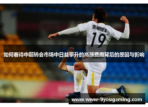 如何看待中超转会市场中日益攀升的高额费用背后的原因与影响